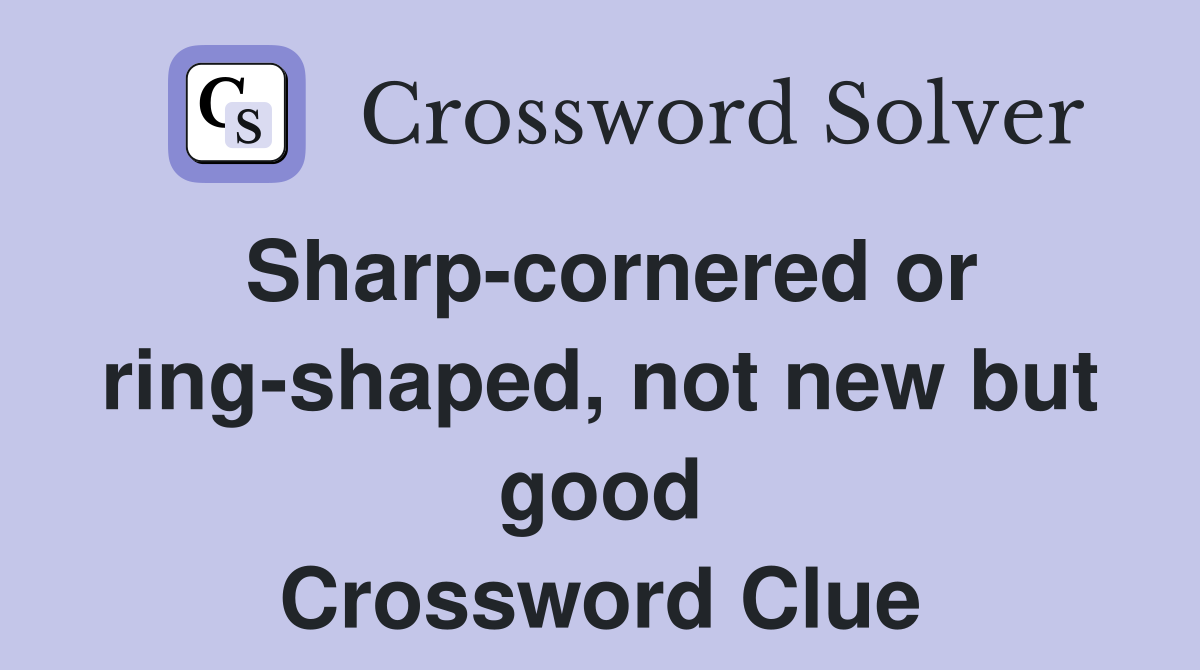 Sharp-cornered or ring-shaped, not new but good Crossword Clue