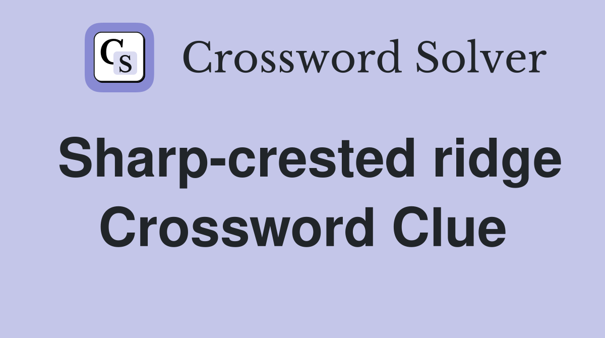 Sharp-crested ridge Crossword Clue