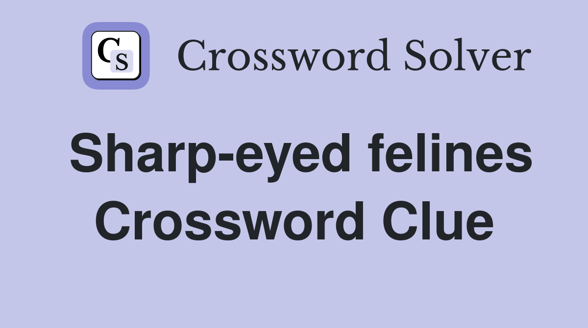 Sharp-eyed felines Crossword Clue