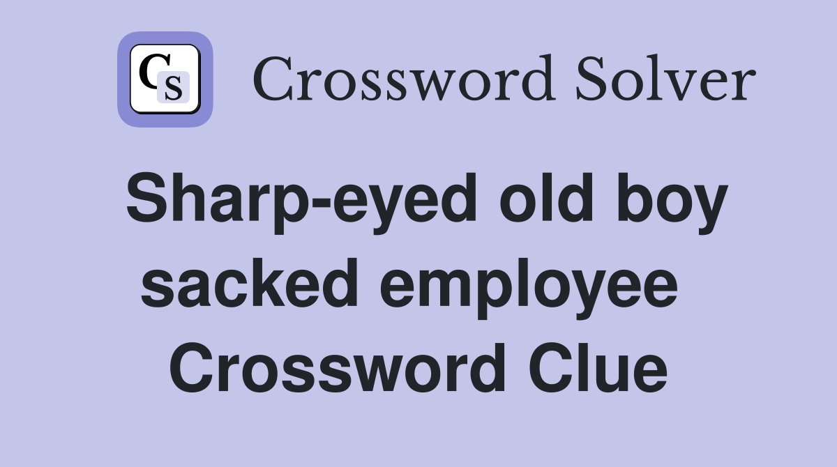 Sharp-eyed old boy sacked employee  Crossword Clue