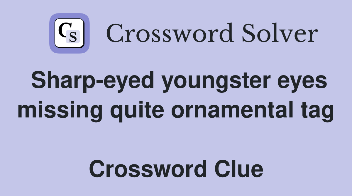 Sharp-eyed youngster eyes missing quite ornamental tag  Crossword Clue