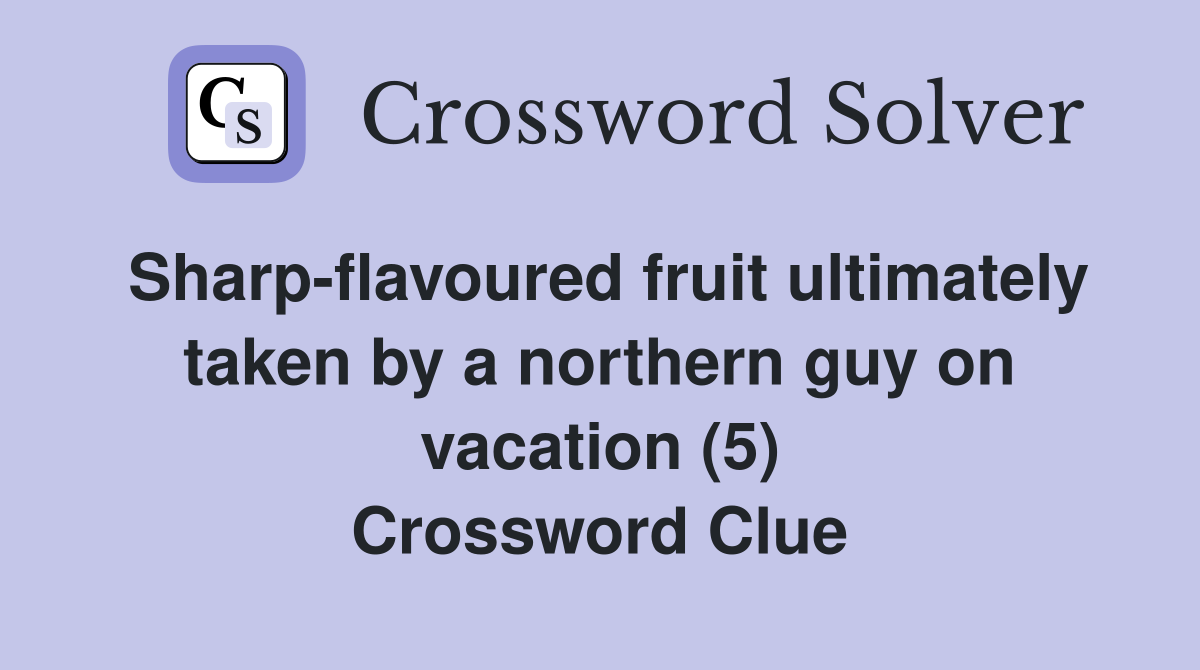 Sharp-flavoured fruit ultimately taken by a northern guy on vacation (5) Crossword Clue