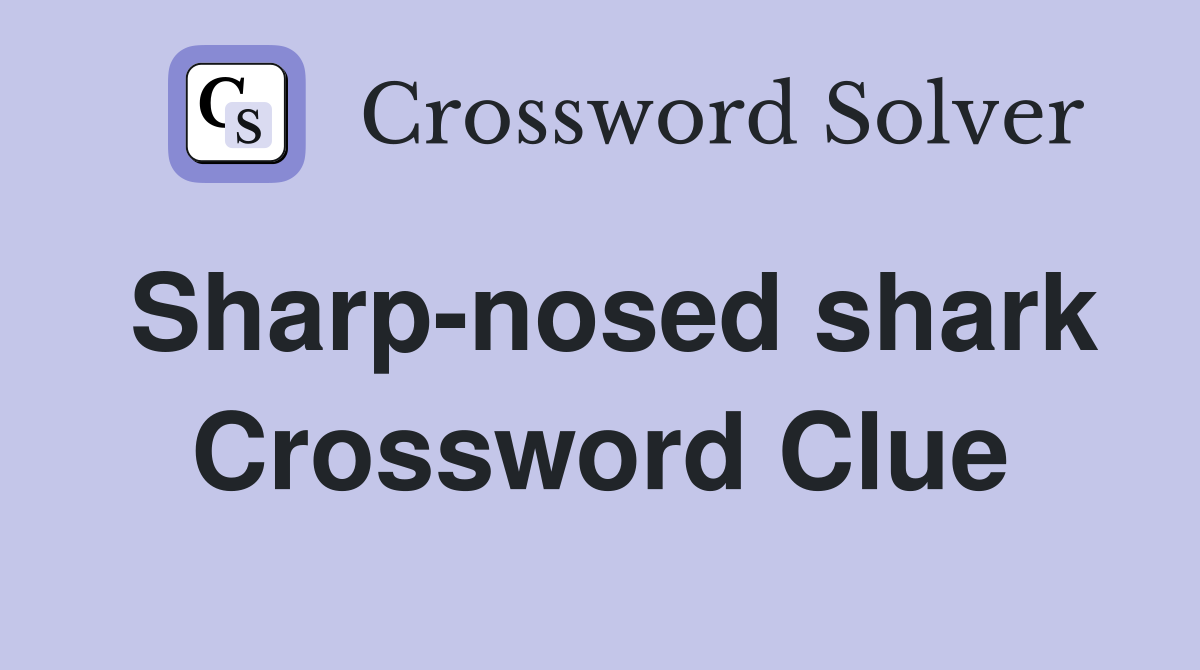 Sharp-nosed shark Crossword Clue