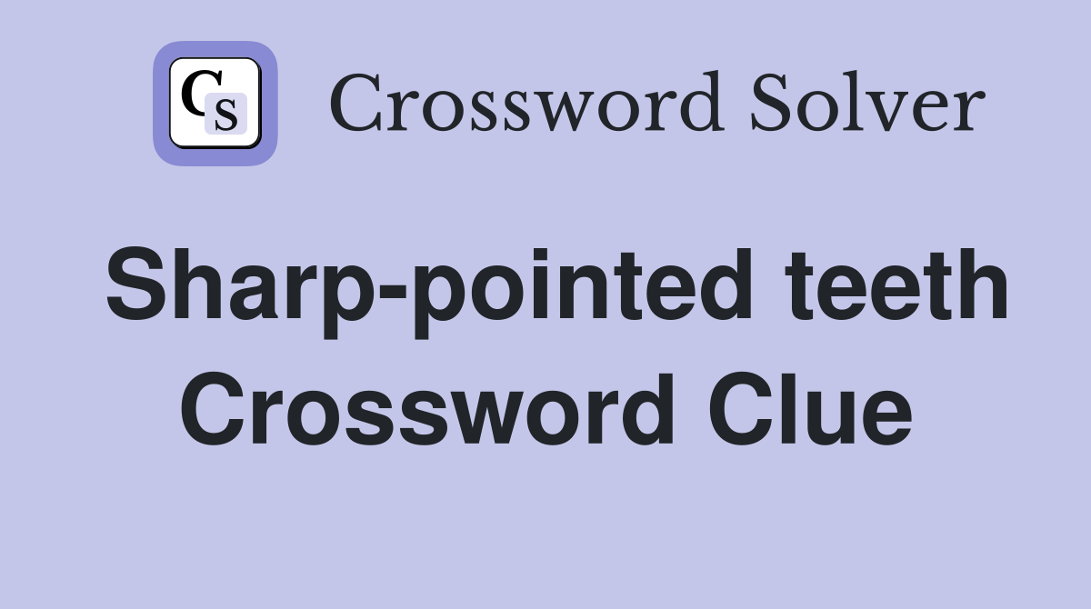 Sharp-pointed teeth Crossword Clue