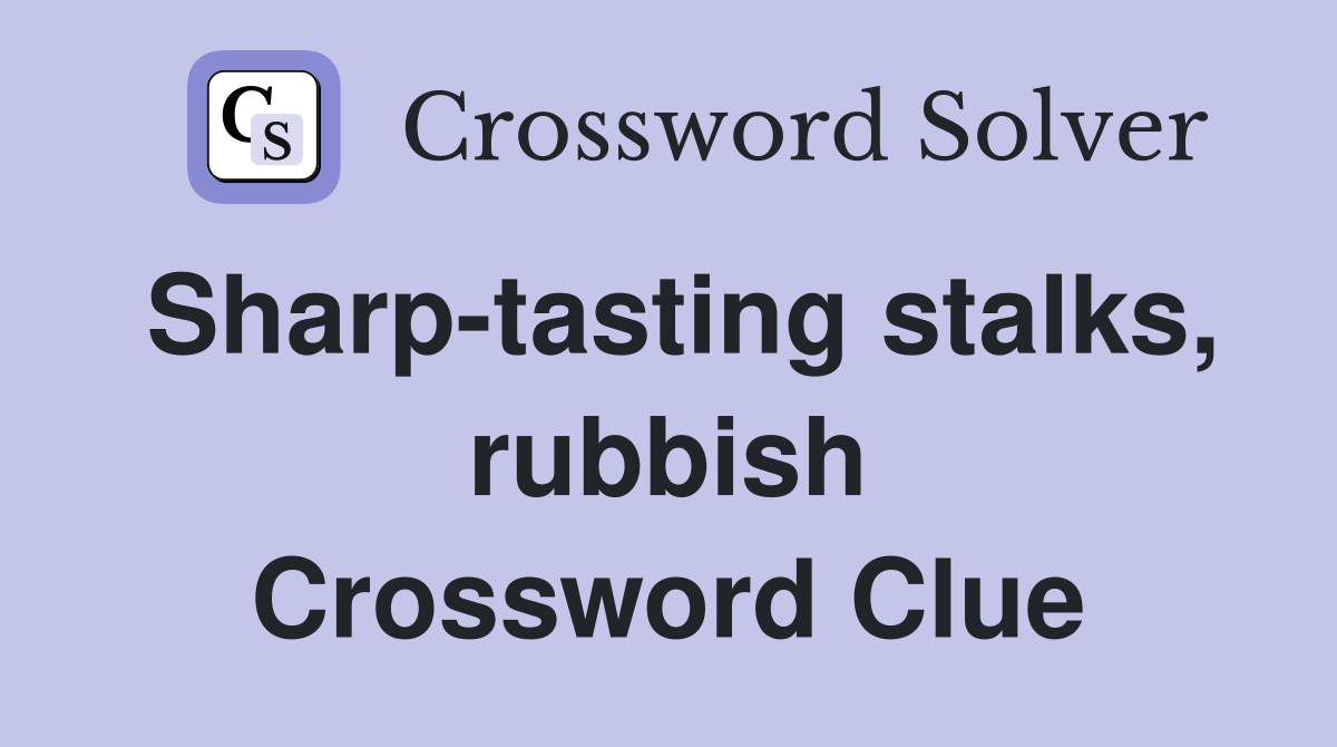 Sharp-tasting stalks, rubbish Crossword Clue