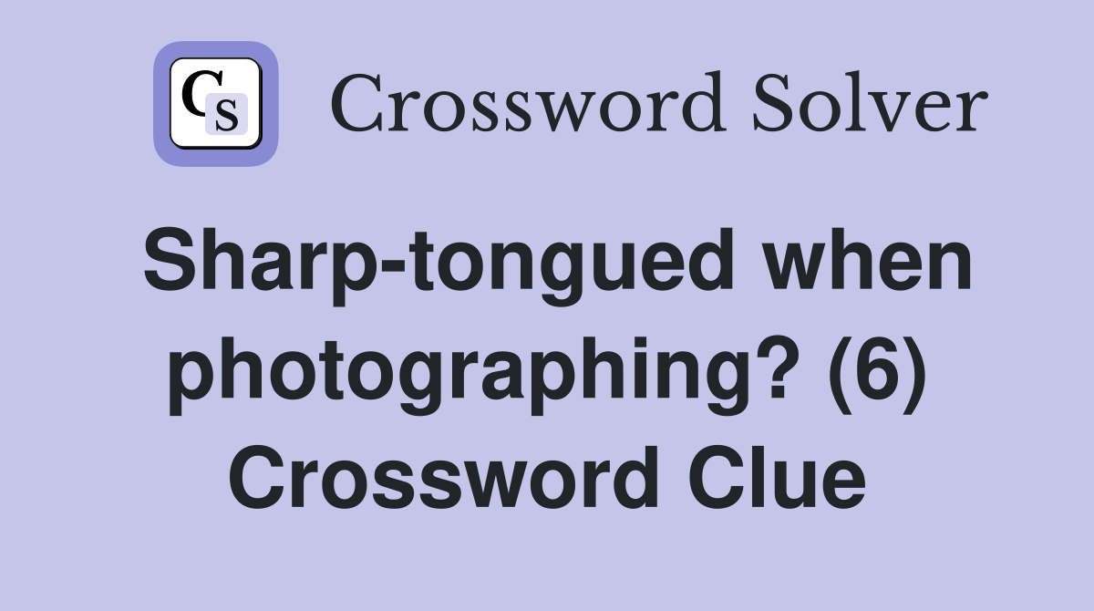 Sharp-tongued when photographing? (6) Crossword Clue