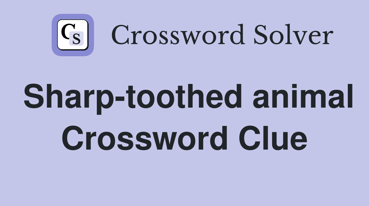Sharp-toothed animal Crossword Clue