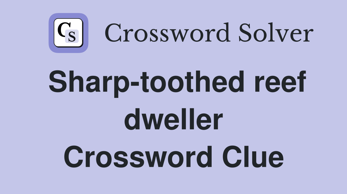 Sharp-toothed reef dweller Crossword Clue