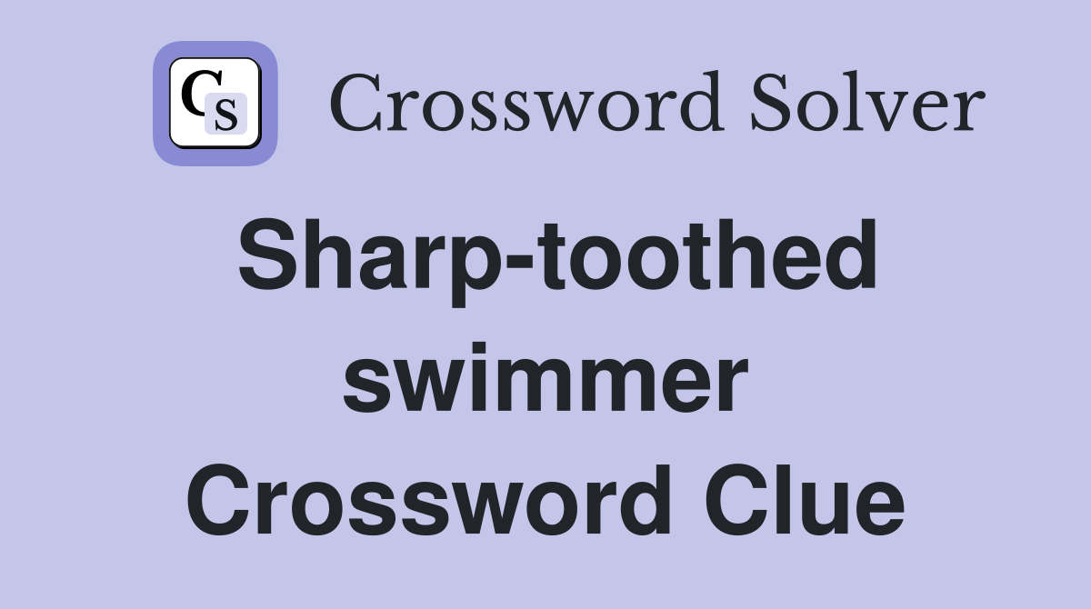 Sharp-toothed swimmer Crossword Clue