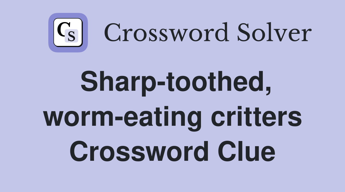Sharp-toothed, worm-eating critters Crossword Clue