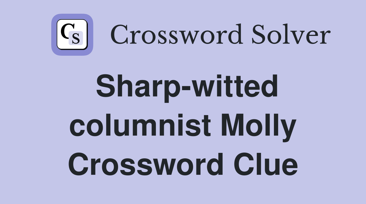 Sharp-witted columnist Molly Crossword Clue