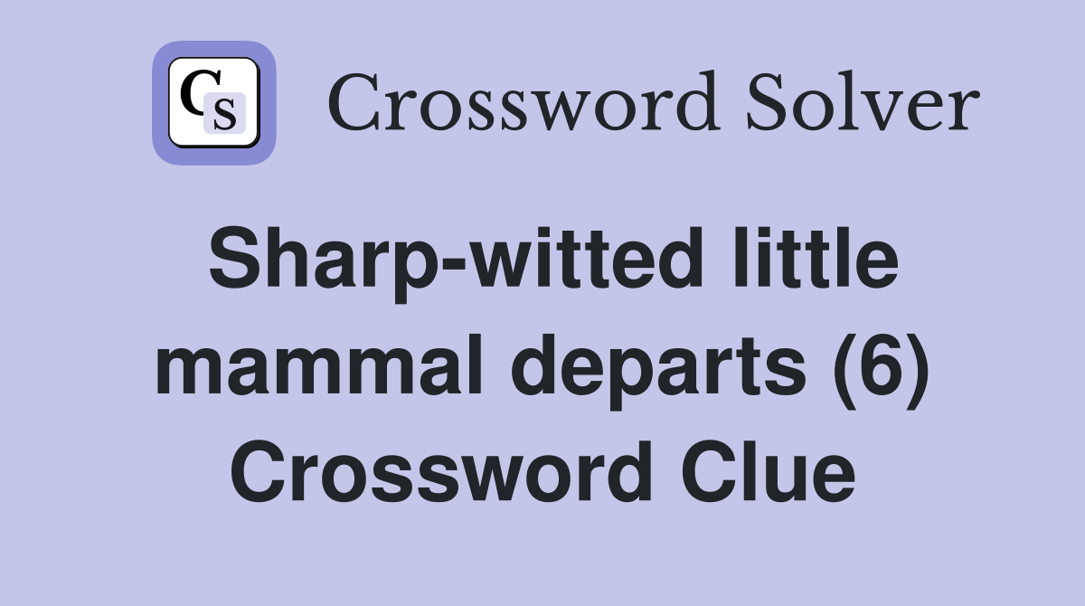 Sharp-witted little mammal departs (6) Crossword Clue