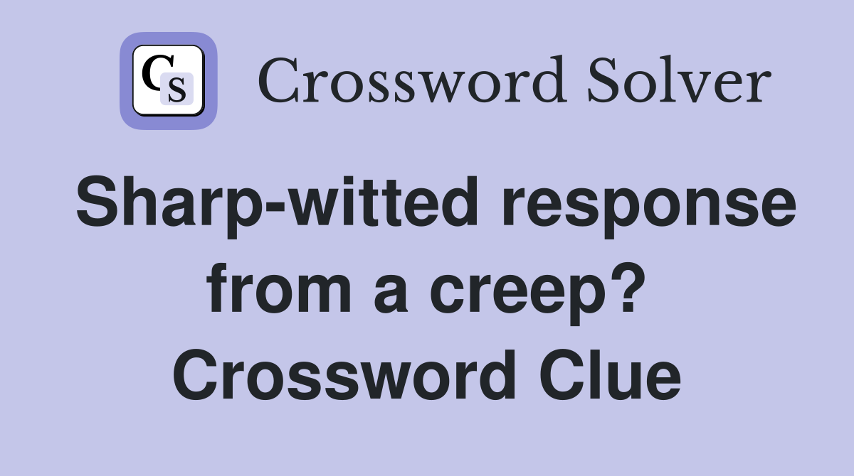 Sharp-witted response from a creep? Crossword Clue