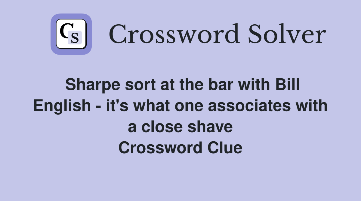 Sharpe sort at the bar with Bill English - it's what one associates with a close shave Crossword Clue