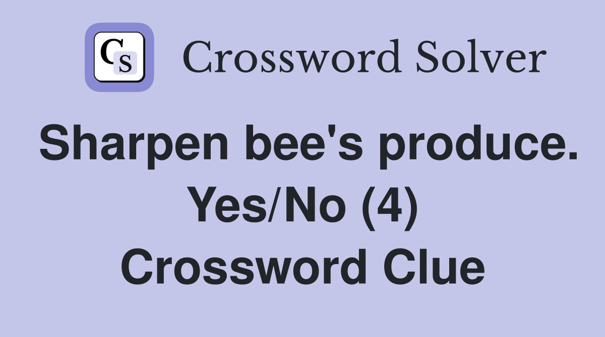 Sharpen bee's produce. Yes/No (4) Crossword Clue