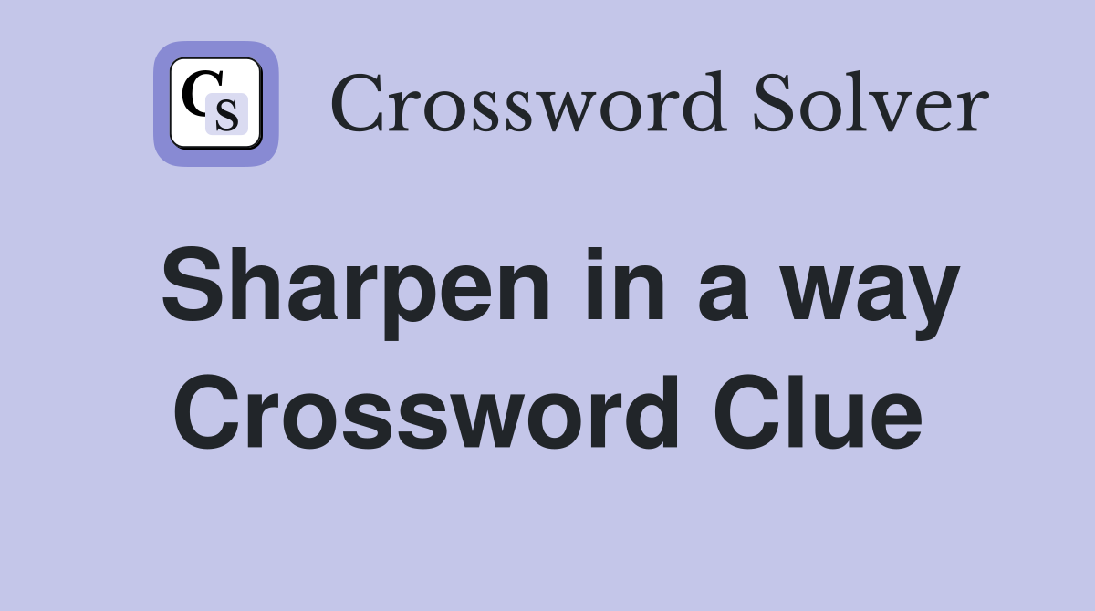 Sharpen in a way Crossword Clue