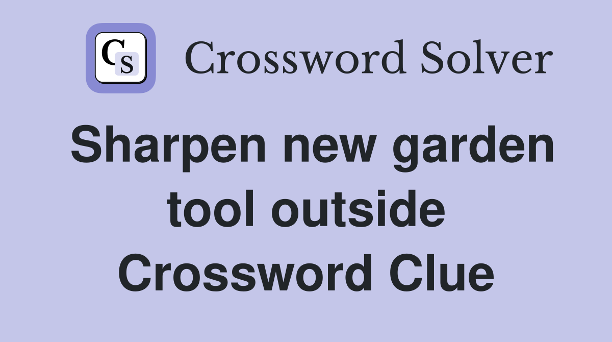 Sharpen new garden tool outside Crossword Clue