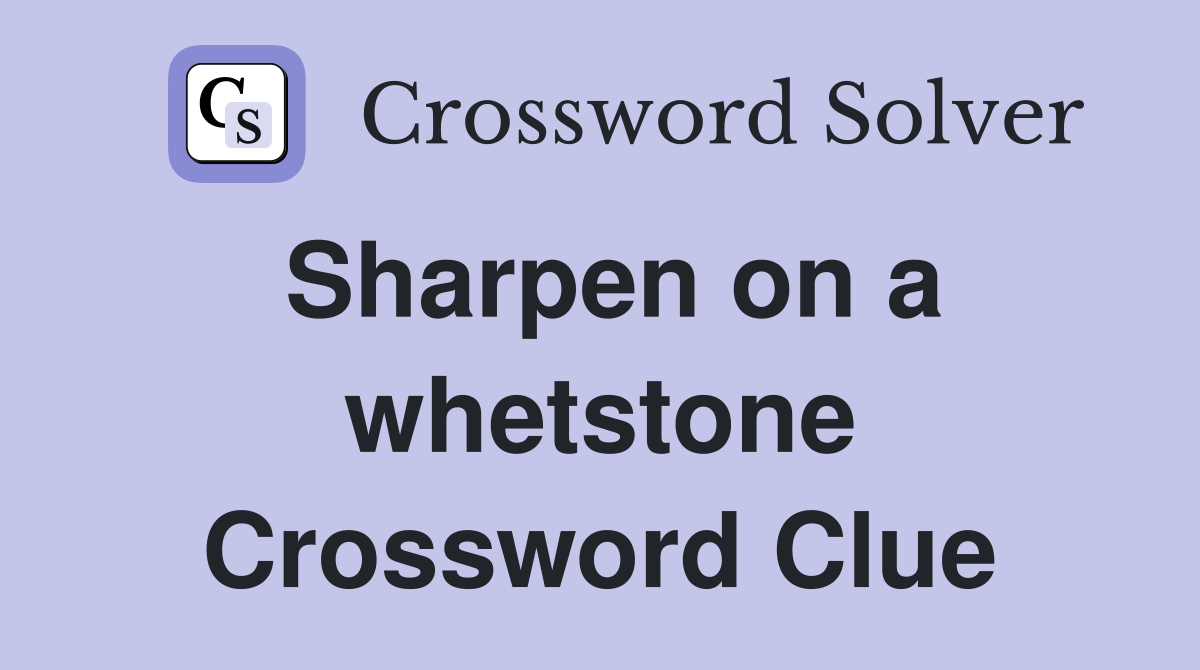 Sharpen on a whetstone Crossword Clue