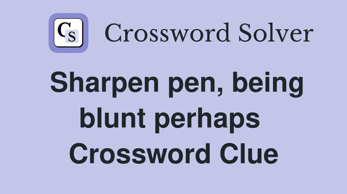 Sharpen pen, being blunt perhaps  Crossword Clue