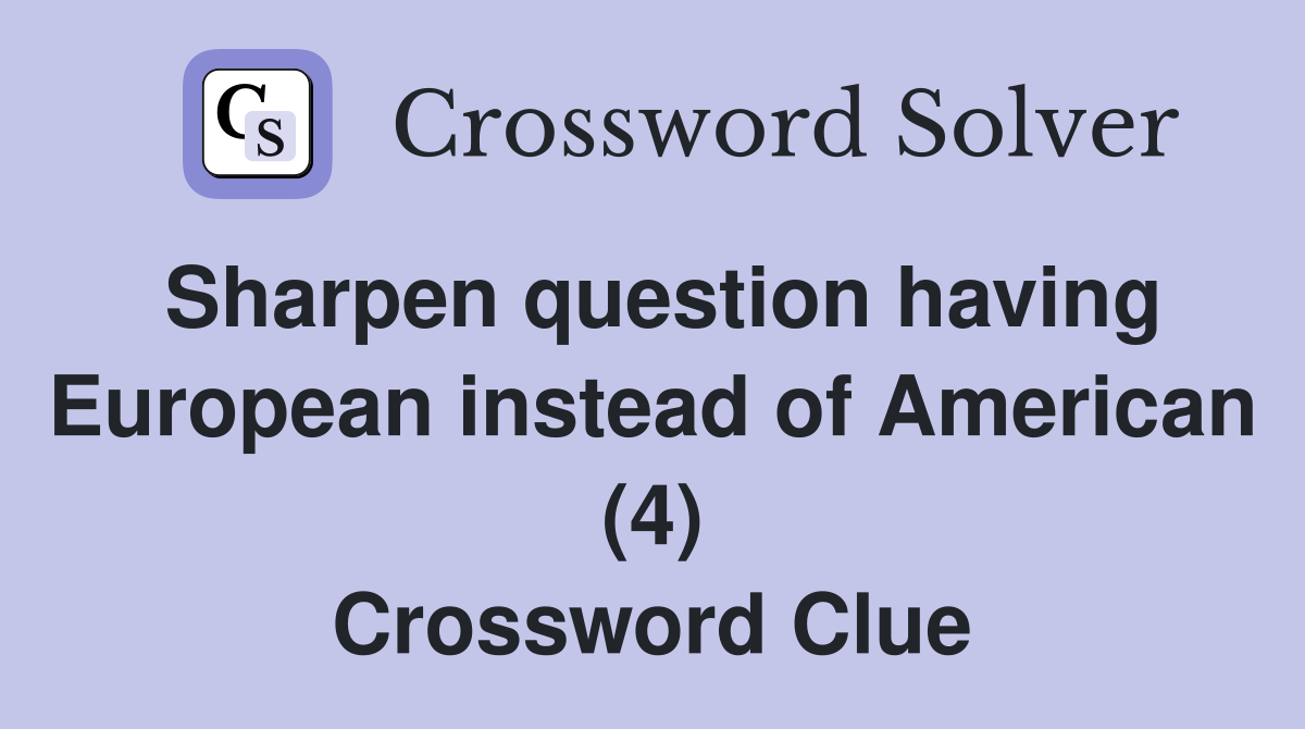 Sharpen question having European instead of American (4) Crossword Clue