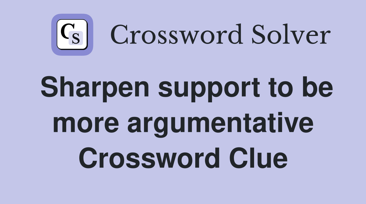 Sharpen support to be more argumentative Crossword Clue