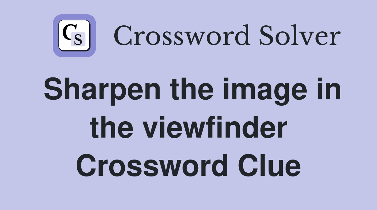 Sharpen the image in the viewfinder Crossword Clue