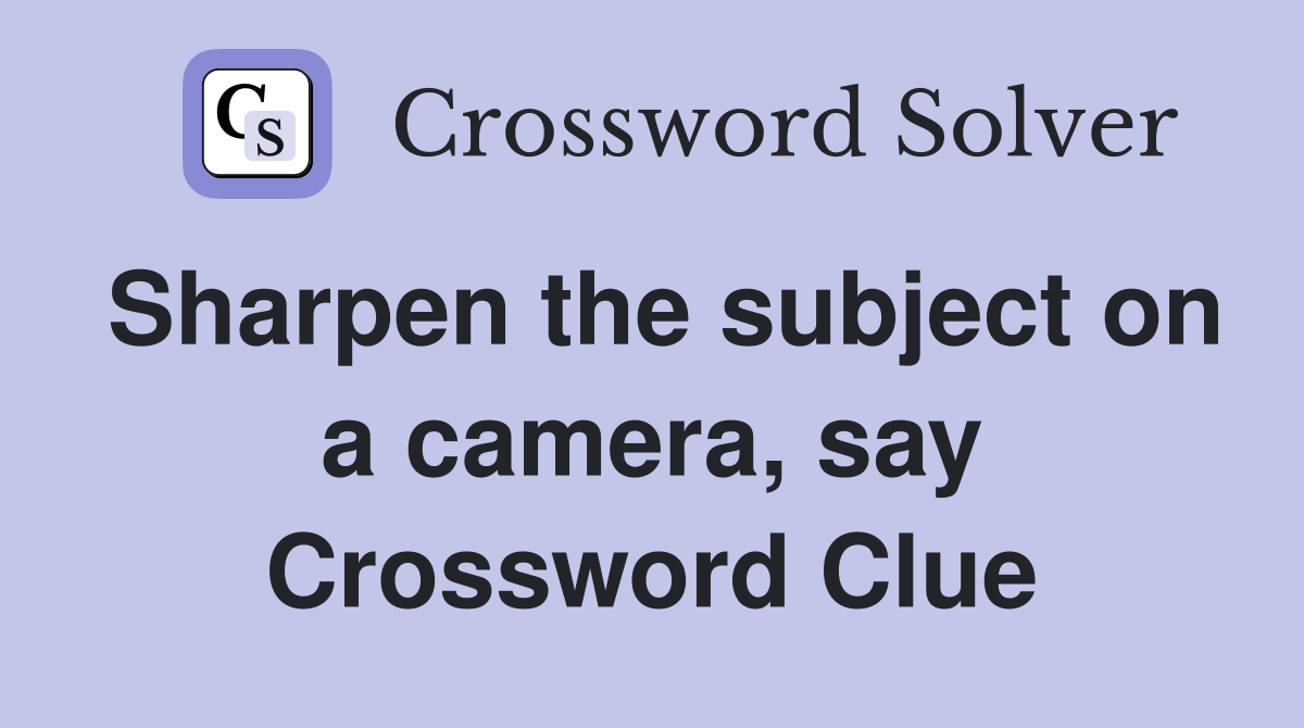 Sharpen the subject on a camera, say Crossword Clue