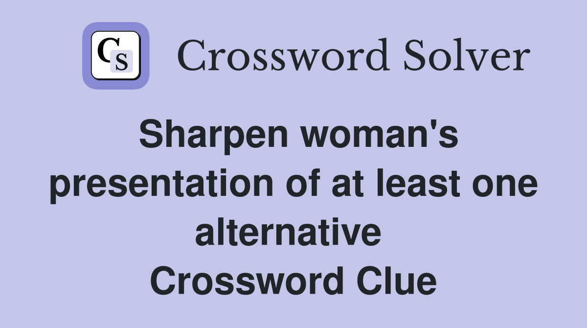 Sharpen woman's presentation of at least one alternative  Crossword Clue