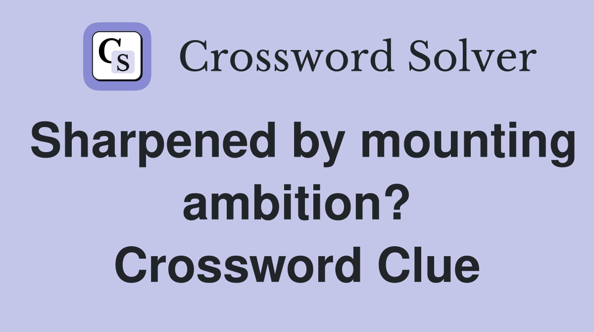 Sharpened by mounting ambition? Crossword Clue