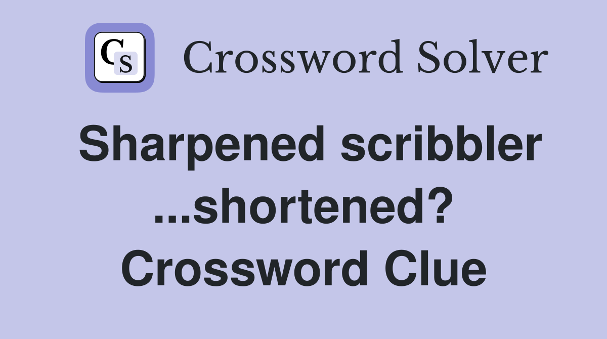 Sharpened scribbler ...shortened? Crossword Clue