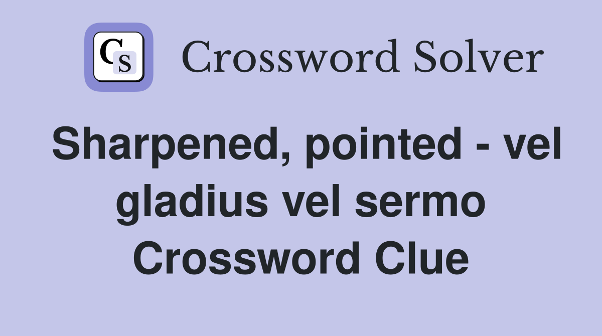 Sharpened, pointed - vel gladius vel sermo Crossword Clue