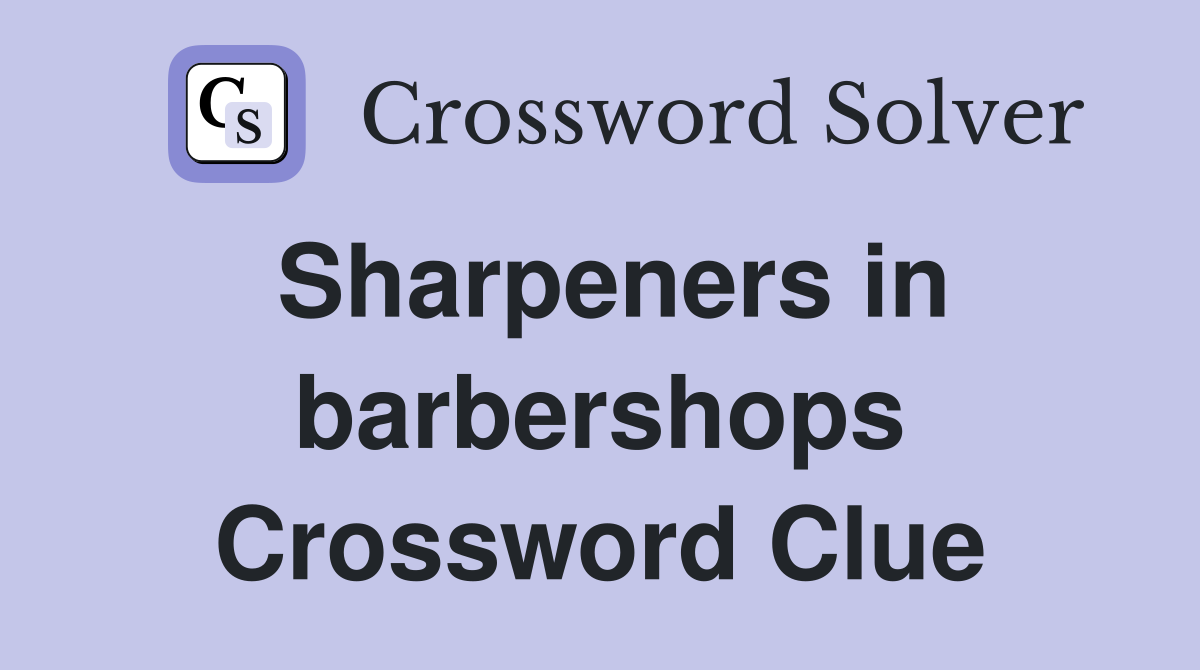 Sharpeners in barbershops Crossword Clue