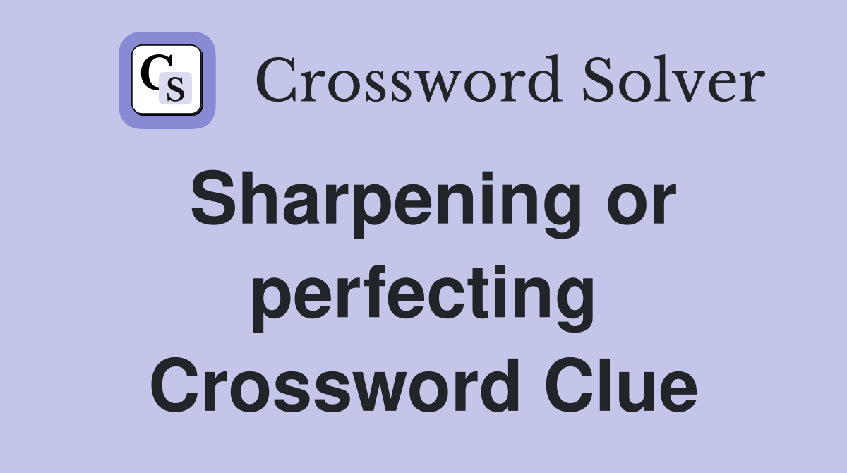 Sharpening or perfecting Crossword Clue