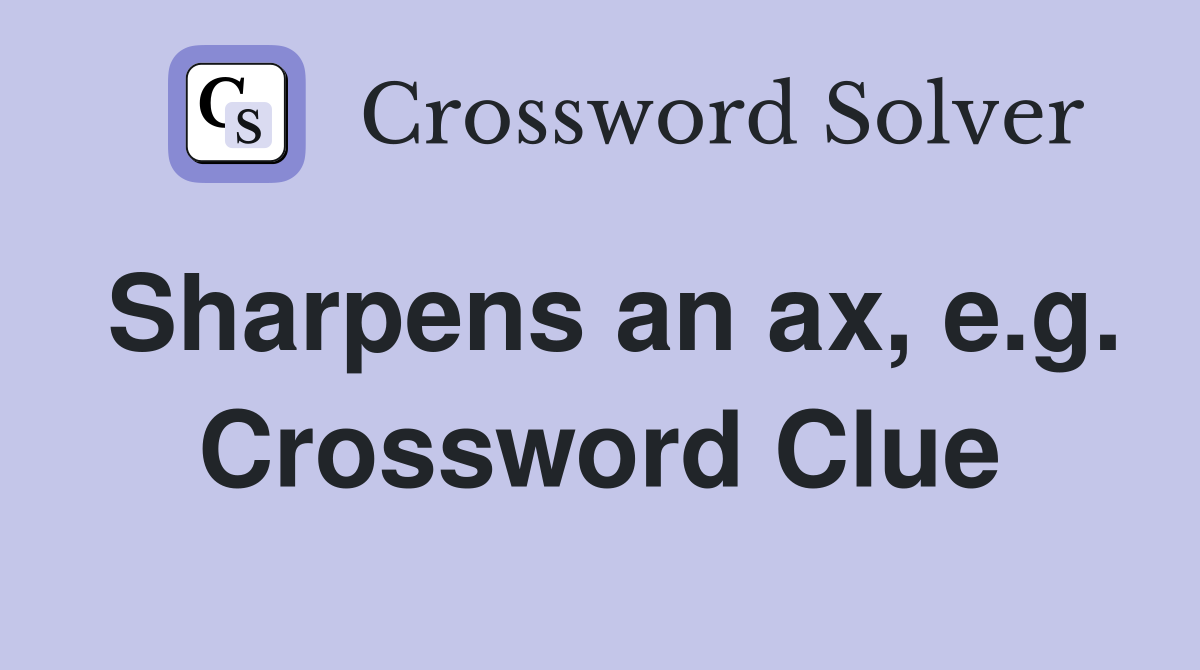 Sharpens an ax, e.g. Crossword Clue