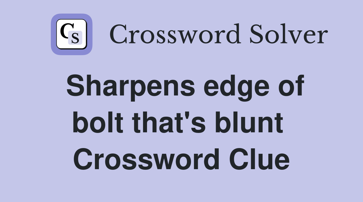 Sharpens edge of bolt that's blunt  Crossword Clue