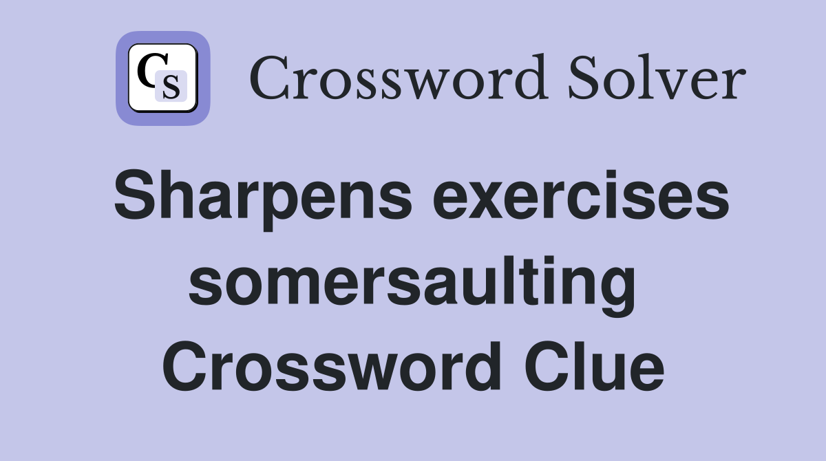 Sharpens exercises somersaulting Crossword Clue