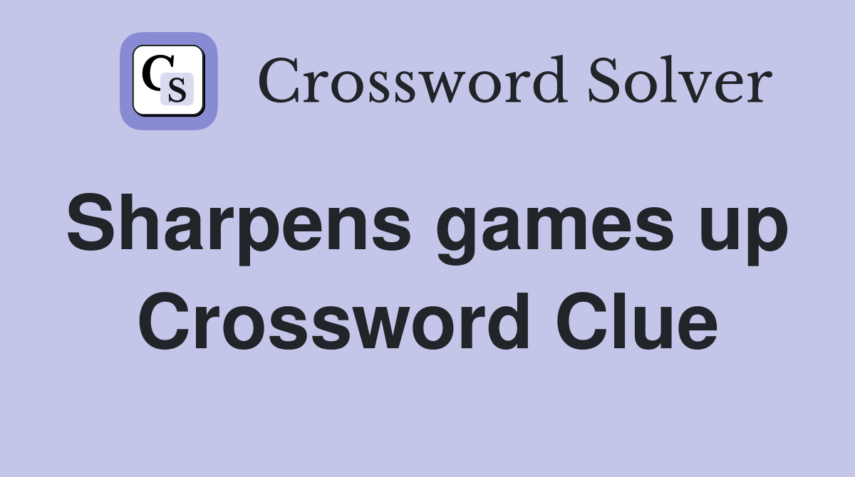 Sharpens games up  Crossword Clue