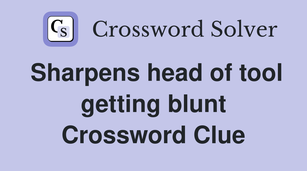 Sharpens head of tool getting blunt Crossword Clue