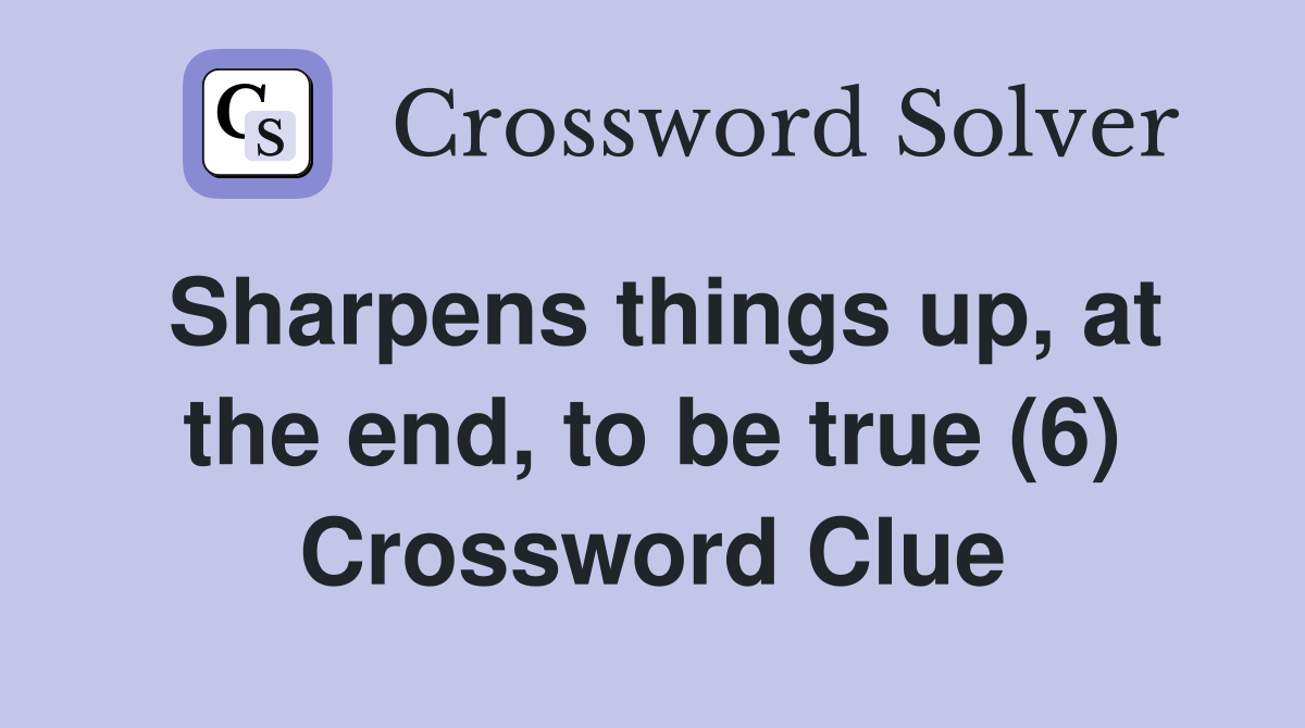 Sharpens things up, at the end, to be true (6) Crossword Clue