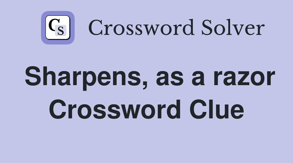 Sharpens, as a razor Crossword Clue