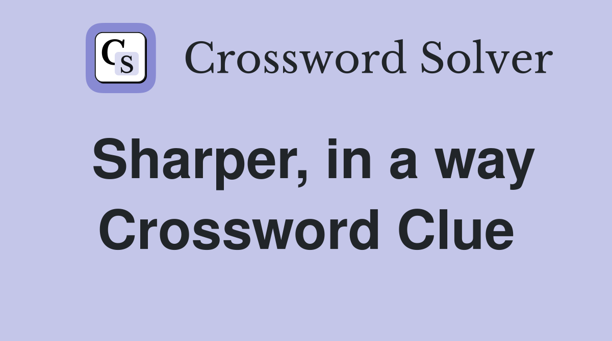 Sharper, in a way Crossword Clue