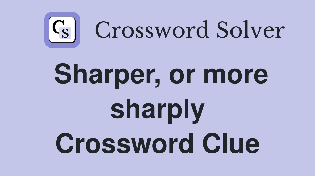 Sharper, or more sharply Crossword Clue