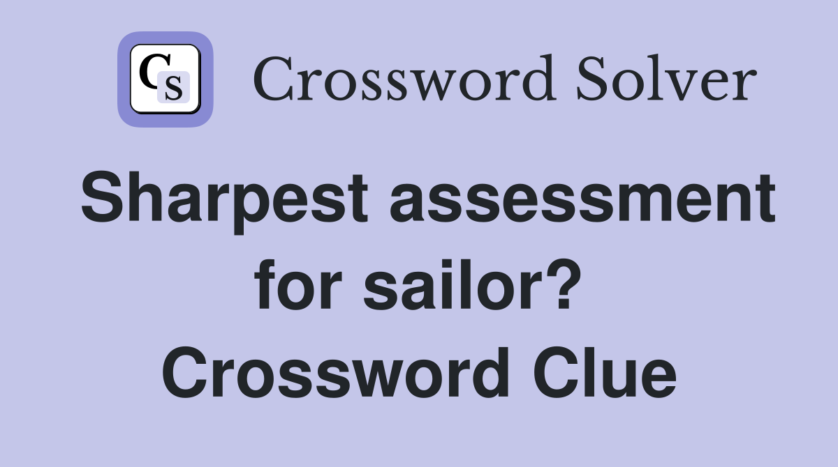 Sharpest assessment for sailor? Crossword Clue