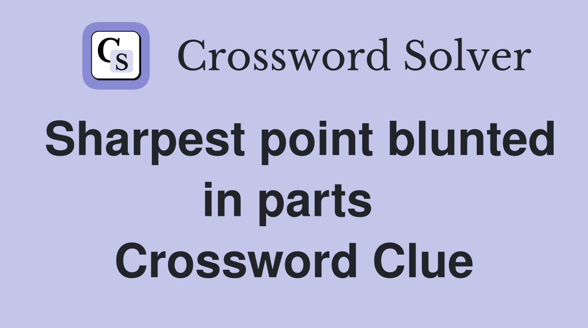 Sharpest point blunted in parts  Crossword Clue
