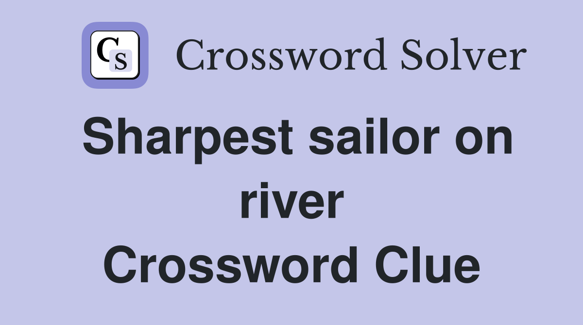 Sharpest sailor on river Crossword Clue