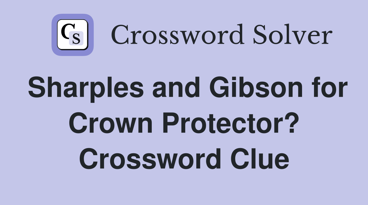 Sharples and Gibson for Crown Protector? Crossword Clue