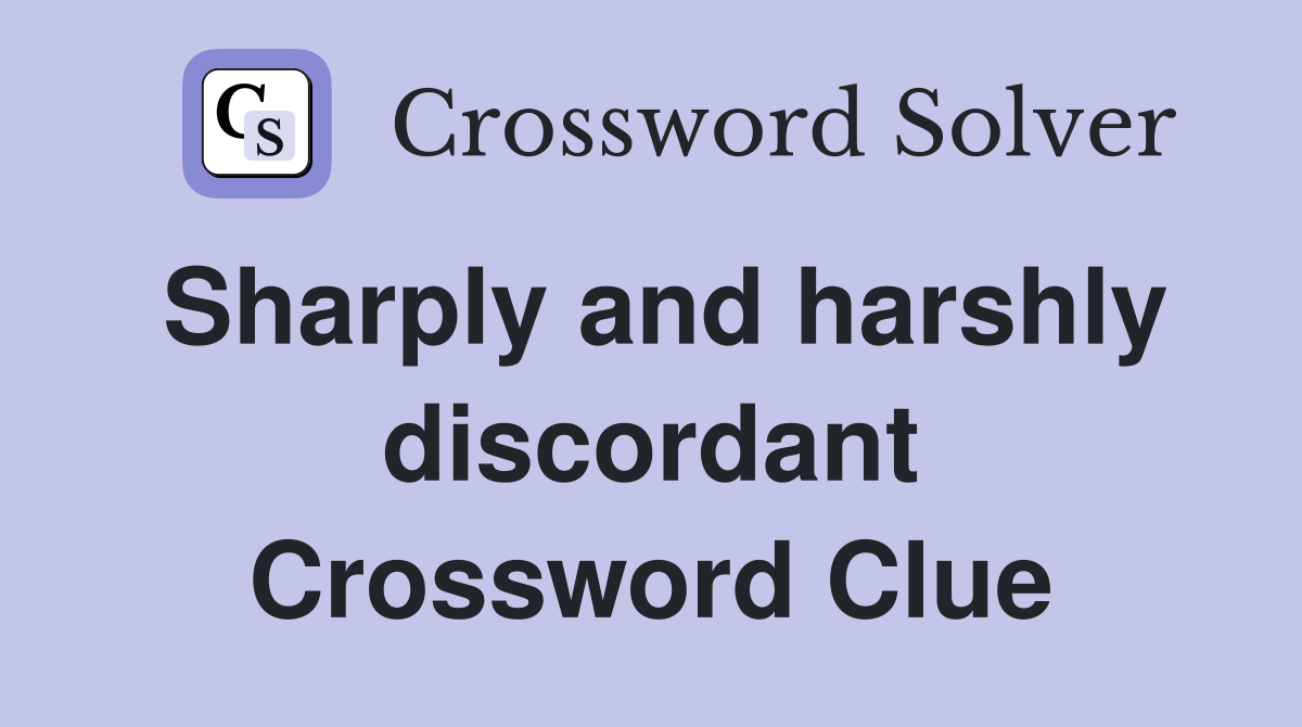 Sharply and harshly discordant Crossword Clue