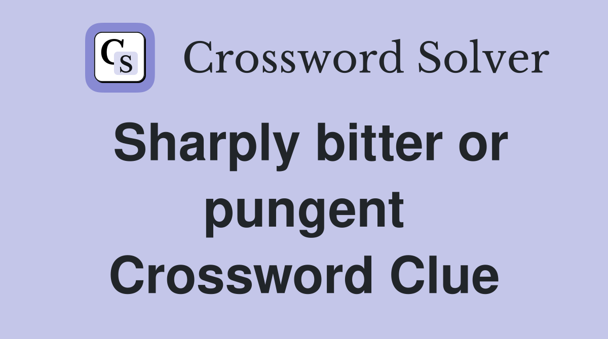 Sharply bitter or pungent Crossword Clue
