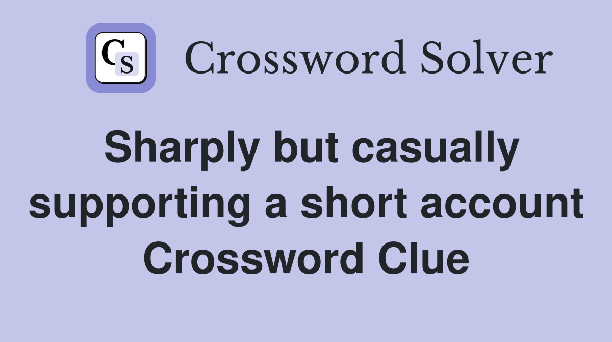Sharply but casually supporting a short account Crossword Clue
