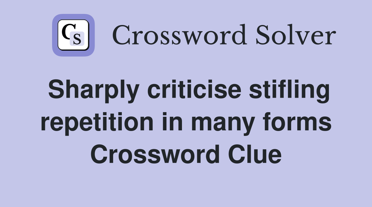 Sharply criticise stifling repetition in many forms Crossword Clue